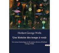 Une histoire des temps à venir: Un roman fantastique et de science-fiction d'Herbert George Wells