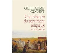 Une histoire du sentiment religieux au xixe siecle Guillaume Cuchet (Auteur)