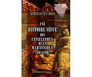 Une 'Histoire vécue' des cataclysmes de la Martinique: 1891-1902. Par une pauvre clarisse du Monastère de S-te-Claire de Mons (Edith Duchâteau-Roger)