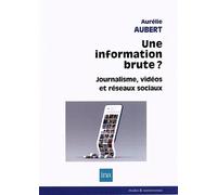 Une information brute Médias vidéos, information et réseaux sociaux numériques - Aurélie Aubert - I.n.a. - broché - Essai