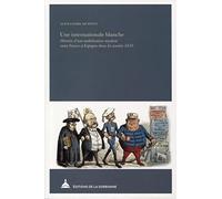 Une internationale blanche: Histoire d'une mobilisation royaliste entre France et Espagne dans les années 1870