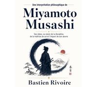 Une interprétation philosophique de Miyamoto Musashi: Ses idées, sa vision de la discipline, de la maîtrise de soi et l’impact de son œuvre