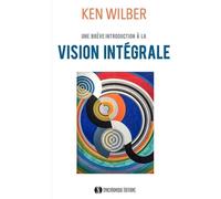Une introduction à la vision intégrale: Relier épanouissement personnel et développement durable