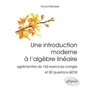 Une introduction moderne à l'algèbre linéaire: Agrémentée de 162 exercices corrigés et 82 questions QCM
