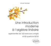 Une introduction moderne à l'algèbre linéaire: Agrémentée de 162 exercices corrigés et 82 questions QCM