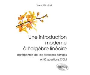 Une introduction moderne à l'algèbre linéaire: Agrémentée de 162 exercices corrigés et 82 questions QCM