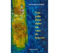 Une jolie fleur dans un vase de leurres - ROUGERIE DAVID - Unicite - broché - Poésie