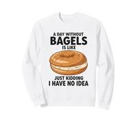 Une journée sans Bagels, C'est comme Une Blague, Je n'en AI Aucune idée Sweatshirt