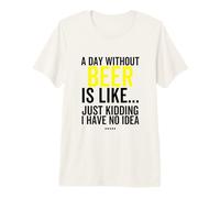 Une journée sans bière Juste Kiddding I Have No Idea drôle T-Shirt Haut de Gamme