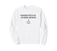Une journée sans café, C'est comme... Je plaisante, Je n'en AI Aucune idée Sweatshirt