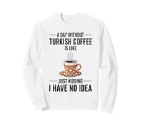 Une journée sans café Turc, C'est comme plaisanter Sweatshirt
