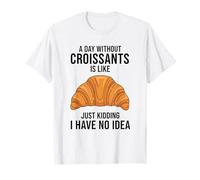 Une journée sans Croissants, C'est comme Une Blague, Je n'en AI Aucune idée T-Shirt