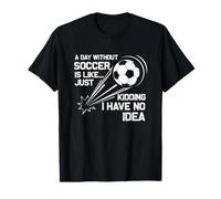Une journée sans football, c'est comme une blague, je n'en ai aucune idée T-Shirt