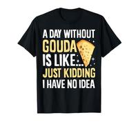 Une journée sans Gouda, C'est comme si Je n'avais Aucune idée du Fromage T-Shirt