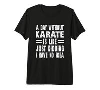 Une journée sans karaté, C'est comme Une Blague, Je n'en AI Aucune idée T-Shirt Haut de Gamme