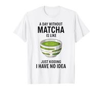 Une journée sans Matcha, C'est comme Une Blague, Je n'en AI Aucune idée T-Shirt