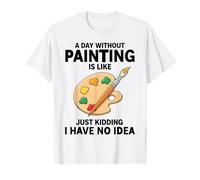 Une journée sans Peinture, C'est comme Une Blague, Je n'en AI Aucune idée T-Shirt