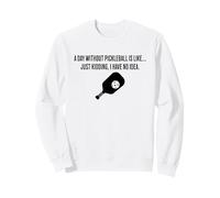 Une journée sans Pickleball, C'est comme Une Blague, Je n'en AI Aucune idée Sweatshirt