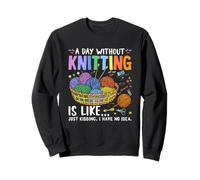 Une journée sans tricoter, c'est comme si je n'en avais aucune idée Sweatshirt