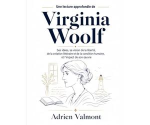 Une lecture approfondie de Virginia Woolf: Ses idées, sa vision de la liberté, de la création littéraire et de la condition humaine, et l’impact de son œuvre