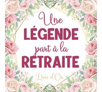 Une Légende Part à La Retraite: Livre D'or Retraite pour Femme - 100 Pages des Remerciements et Félicitations - Cadeau Pot de Départ - Thème Fleur.