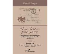 Une lettre par jour Correspondance de Joannès Berger, poilu forézien, avec sa famille (1913-1919). Époque III, de Saint-Dié (Vosges) à Saint-Gilles (Marne), Août 1916 à Août 1917 - Gérard Berger - L'h