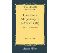 Une Loge Maçonnique d'Avant 1789: La R. L. Les Neuf Soeurs (Classic Reprint)