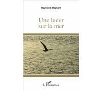 Une lueur sur la mer - Raymond Magnant - L'harmattan - broché - Roman