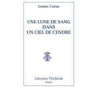 Une lune de sang dans un ciel de cendre - Louise Caron - Librairie Theatrale - broché - Théâtre