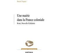 Une mairie dans la France coloniale. Koné, Nouvelle-Calédonie (1853-1977) Benoît Trepied (Auteur)