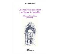 Une maison d'éducation chrétienne à Grenoble L'externat Notre-Dame - (1870-1965) - Yves Armand - L'harmattan - broché - Essai