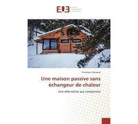 Une maison passive sans échangeur de chaleur Une alternative aux compromis - Timothée Claessens - Universitaires Europeennes - broché - Livre