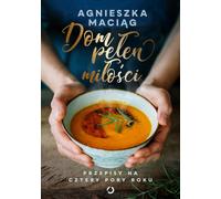 Une maison pleine d'amour Recettes pour les quatre saisons Agnieszka Maci¹g (Buch auf Polnisch)