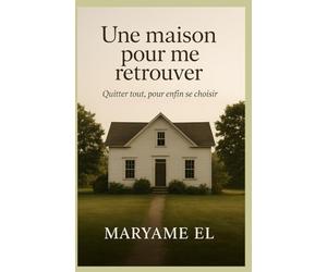 Une maison pour me retrouver: Quitter tout, pour enfin se choisir