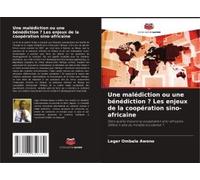 Une Malédiction Ou Une Bénédiction ? Les Enjeux De La Coopération Sino-Africaine