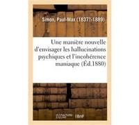 Une manière nouvelle d'envisager les hallucinations psychiques et l'incohérence maniaque Paul-Max Simon (Auteur)