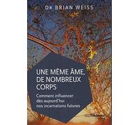 Une même âme de nombreux corps - Comment influencer dès aujourd'hui nos incarnations futures