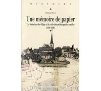 Une mémoire de papier: Les historiens de village et le culte des petites patries rurales (1830-1930)