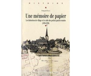Une mémoire de papier: Les historiens de village et le culte des petites patries rurales (1830-1930)
