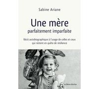 Une mère parfaitement imparfaite: Récit autobiographique à l’usage de celles et ceux qui restent en quête de résilience