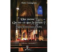 Une Messe ? Qu'est-Ce Que J'y Ferais ? - Origine, Fondamentaux Et Finalité