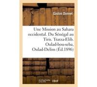 Une Mission au Sahara occidental. Du Sénégal au Tiris. Trarza-Elib. Oulad-bou-seba, Oulad-Delim . Yahia-ben-Osman - Gaston Donnet - Hachette Bnf - broché - Livre