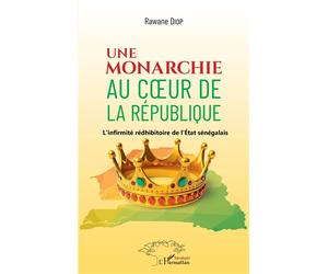 Une monarchie au coeur de la République L'infirmité rédhibitoire de l'Etat sénégalais - Rawane Diop - L'harmattan - broché - Essai