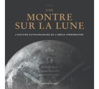 Une Montre Sur La Lune - L'histoire Extraordinaire De L'omega Speedmaster
