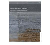 Une Normandie Sensible - Regards Croisés De Géographes Et De Plasticiens