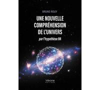 Une nouvelle compréhension de l'Univers Par l'hypothèse BR - Bruno Rouy - Verone Eds - broché - Essai