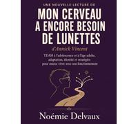 Une nouvelle lecture de Mon cerveau a encore besoin de lunettes d’Annick Vincent: TDAH à l’adolescence et à l’âge adulte, adaptation, identité et stratégies pour mieux vivre avec son fonctionnement