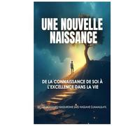 UNE NOUVELLE NAISSANCE: DE LA CONNAISSANCE DE SOI À L’EXCELLENCE DANS LA VIE