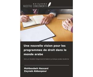 Une nouvelle vision pour les programmes de droit dans le monde arabe: Vers un modèle intégré de formation juridique arabe moderne