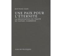 Une Paix Pour L'éternité - La Négociation Du Traité Du Cateau-Cambrésis